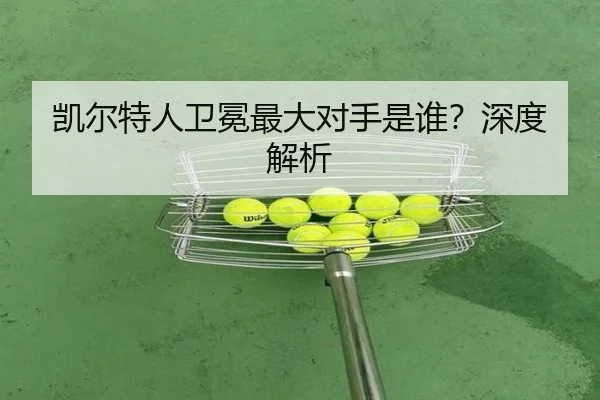 凯尔特人卫冕最大对手是谁？深度解析