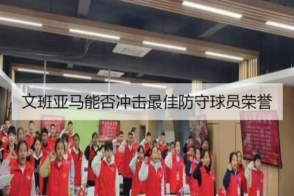 文班亚马能否冲击最佳防守球员荣誉