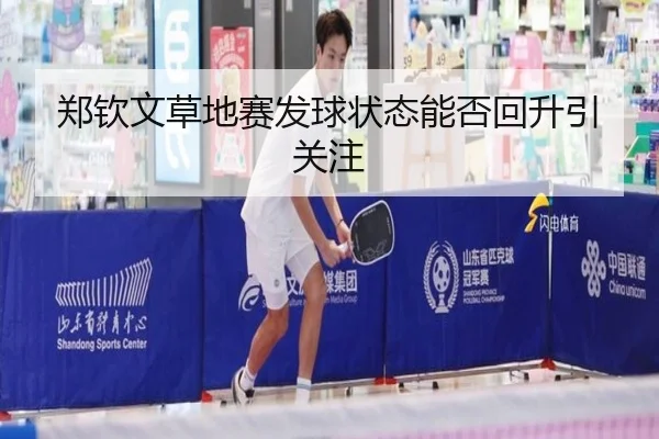 郑钦文草地赛发球状态能否回升引关注
